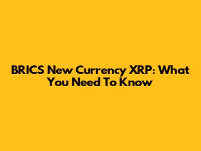 BRICS New Currency XRP: What You Need To Know