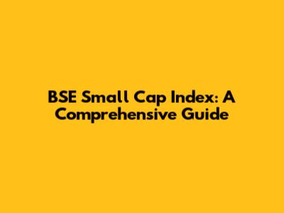 BSE Small Cap Index: A Comprehensive Guide