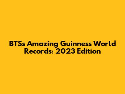 BTS's Amazing Guinness World Records: 2023 Edition