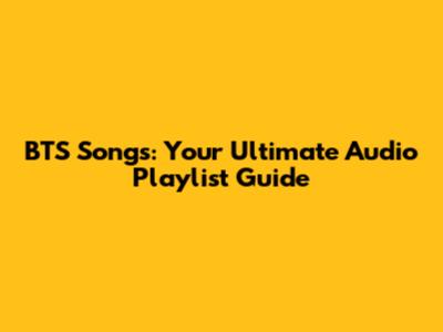 BTS Songs: Your Ultimate Audio Playlist Guide