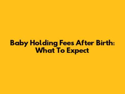 Baby Holding Fees After Birth: What To Expect