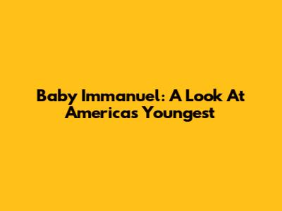 Baby Immanuel: A Look At America's Youngest