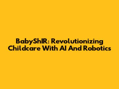 BabyShIR: Revolutionizing Childcare With AI And Robotics