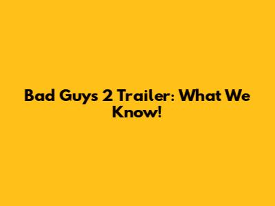 Bad Guys 2 Trailer: What We Know!