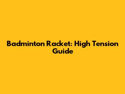 Badminton Racket: High Tension Guide