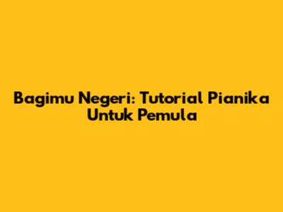Bagimu Negeri: Tutorial Pianika Untuk Pemula