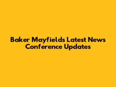 Baker Mayfield's Latest News Conference Updates