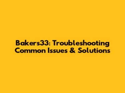 Bakers33: Troubleshooting Common Issues & Solutions