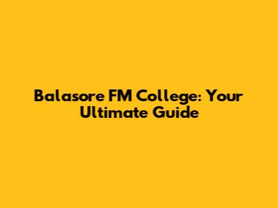 Balasore FM College: Your Ultimate Guide