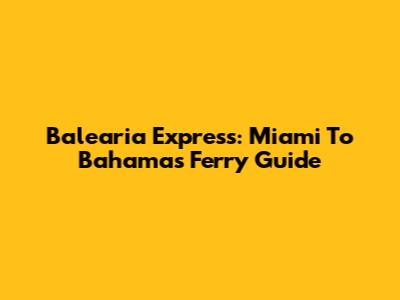 Balearia Express: Miami To Bahamas Ferry Guide