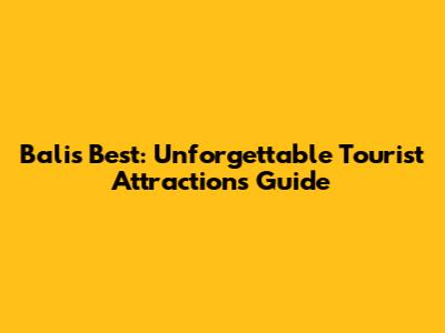 Bali's Best: Unforgettable Tourist Attractions Guide
