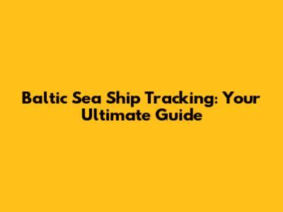 Baltic Sea Ship Tracking: Your Ultimate Guide