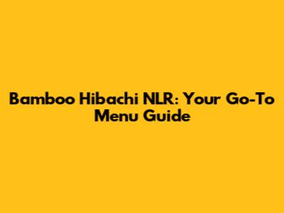 Bamboo Hibachi NLR: Your Go-To Menu Guide