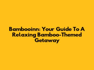 Bambooinn: Your Guide To A Relaxing Bamboo-Themed Getaway
