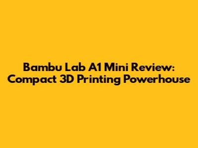 Bambu Lab A1 Mini Review: Compact 3D Printing Powerhouse