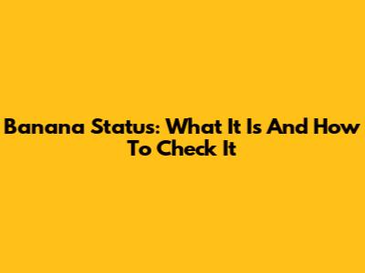 Banana Status: What It Is And How To Check It