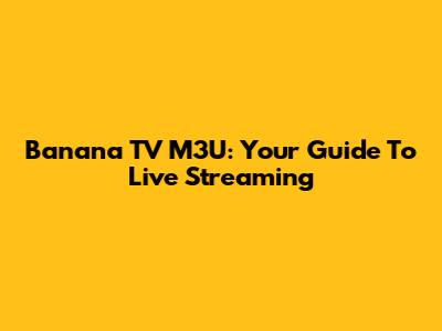 Banana TV M3U: Your Guide To Live Streaming
