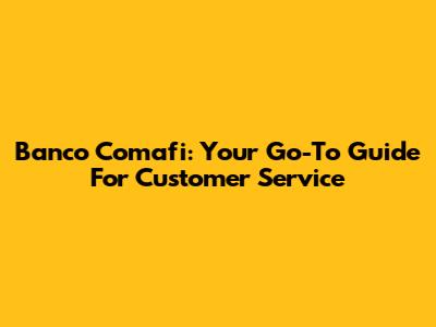 Banco Comafi: Your Go-To Guide For Customer Service