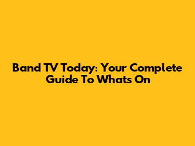 Band TV Today: Your Complete Guide To What's On