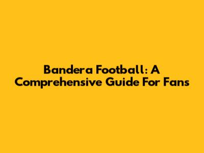 Bandera Football: A Comprehensive Guide For Fans
