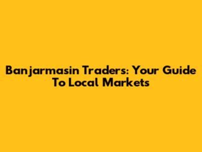 Banjarmasin Traders: Your Guide To Local Markets
