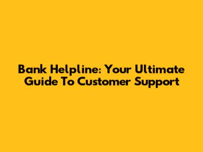 Bank Helpline: Your Ultimate Guide To Customer Support