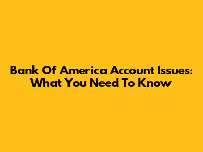 Bank Of America Account Issues: What You Need To Know