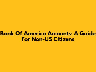 Bank Of America Accounts: A Guide For Non-US Citizens