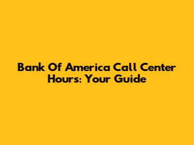 Bank Of America Call Center Hours: Your Guide