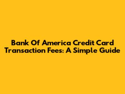 Bank Of America Credit Card Transaction Fees: A Simple Guide