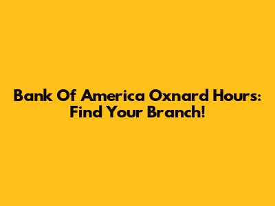 Bank Of America Oxnard Hours: Find Your Branch!
