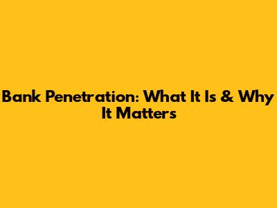 Bank Penetration: What It Is & Why It Matters