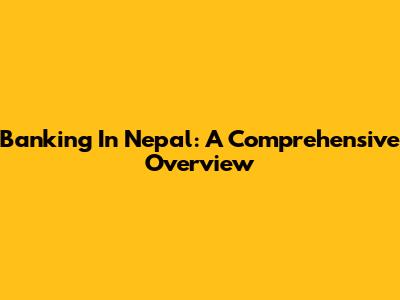 Banking In Nepal: A Comprehensive Overview
