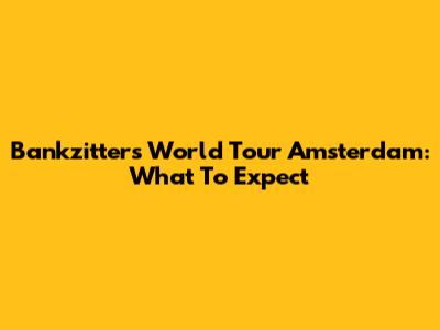 Bankzitters World Tour Amsterdam: What To Expect