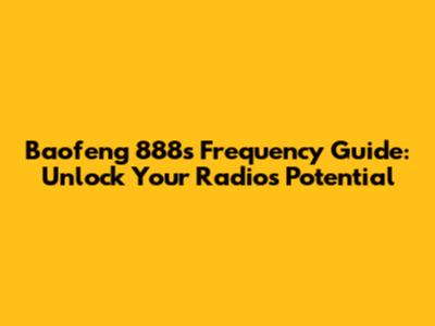 Baofeng 888s Frequency Guide: Unlock Your Radio's Potential