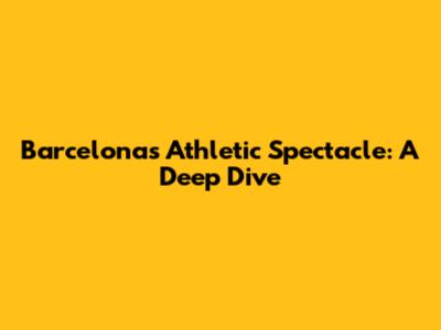 Barcelona's Athletic Spectacle: A Deep Dive