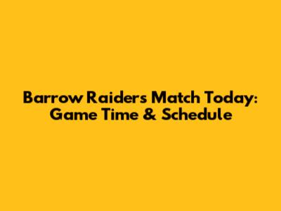 Barrow Raiders Match Today: Game Time & Schedule