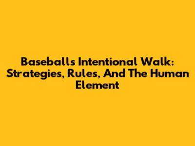 Baseball's Intentional Walk: Strategies, Rules, And The Human Element