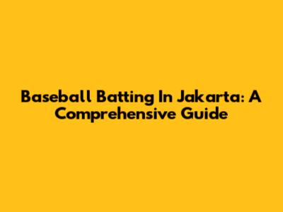 Baseball Batting In Jakarta: A Comprehensive Guide