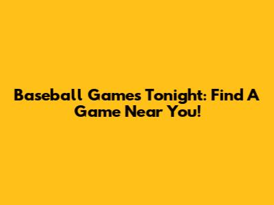 Baseball Games Tonight: Find A Game Near You!