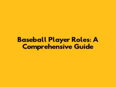 Baseball Player Roles: A Comprehensive Guide