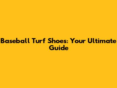 Baseball Turf Shoes: Your Ultimate Guide