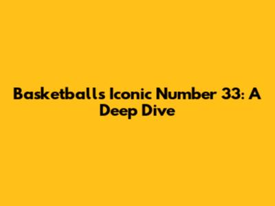 Basketball's Iconic Number 33: A Deep Dive