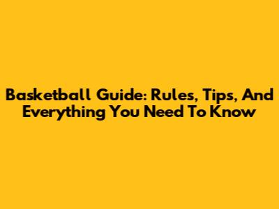 Basketball Guide: Rules, Tips, And Everything You Need To Know