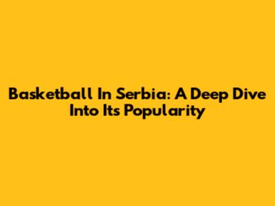 Basketball In Serbia: A Deep Dive Into Its Popularity