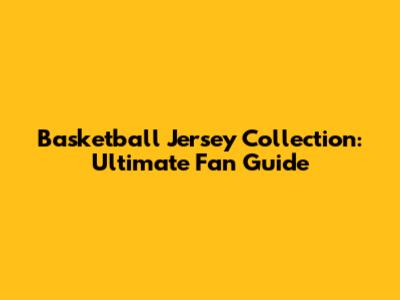 Basketball Jersey Collection: Ultimate Fan Guide