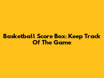 Basketball Score Box: Keep Track Of The Game