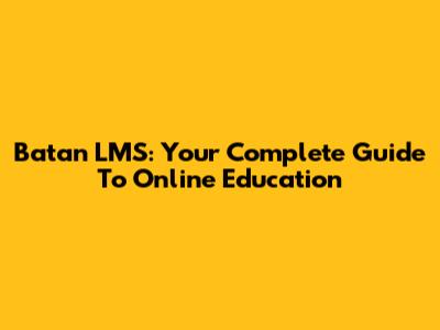 Batan LMS: Your Complete Guide To Online Education