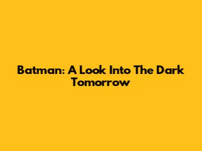 Batman: A Look Into The Dark Tomorrow