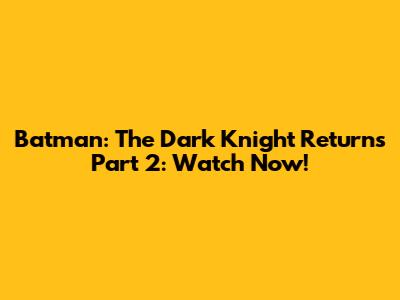 Batman: The Dark Knight Returns Part 2: Watch Now!